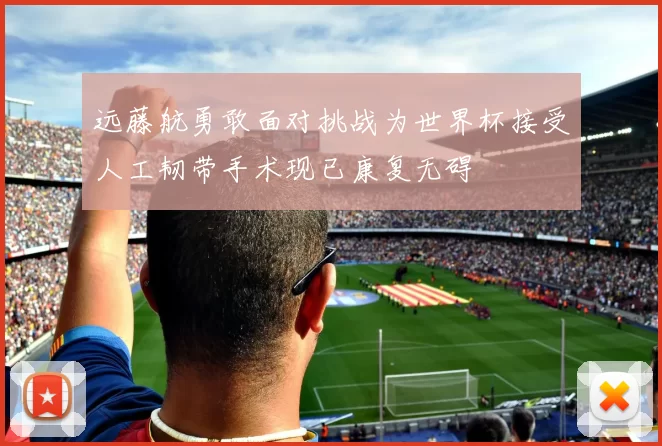 远藤航勇敢面对挑战为世界杯接受人工韧带手术现已康复无碍