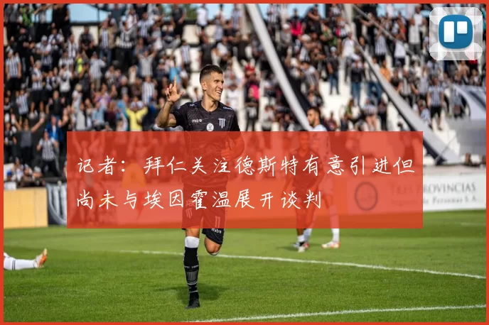 记者：拜仁关注德斯特有意引进但尚未与埃因霍温展开谈判
