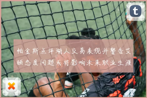 帕金斯点评湖人交易表现并警告艾顿态度问题或将影响未来职业生涯